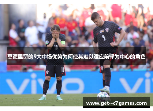 莫德里奇的9大中场优势为何使其难以适应前锋为中心的角色