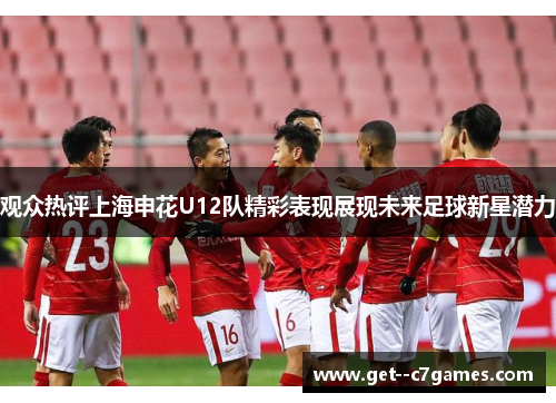 观众热评上海申花U12队精彩表现展现未来足球新星潜力