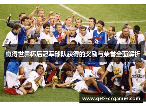 赢得世界杯后冠军球队获得的奖励与荣誉全面解析