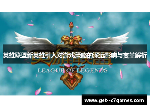 英雄联盟新英雄引入对游戏策略的深远影响与变革解析