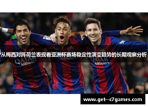 从梅西对阵荷兰表现看亚洲杯赛场稳定性演变趋势的长期观察分析