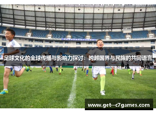 足球文化的全球传播与影响力探讨：跨越国界与民族的共同语言