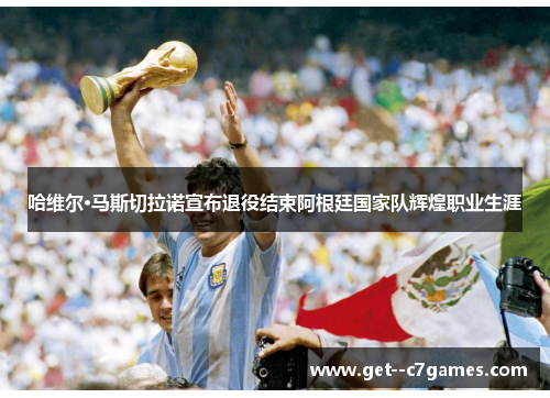 哈维尔·马斯切拉诺宣布退役结束阿根廷国家队辉煌职业生涯