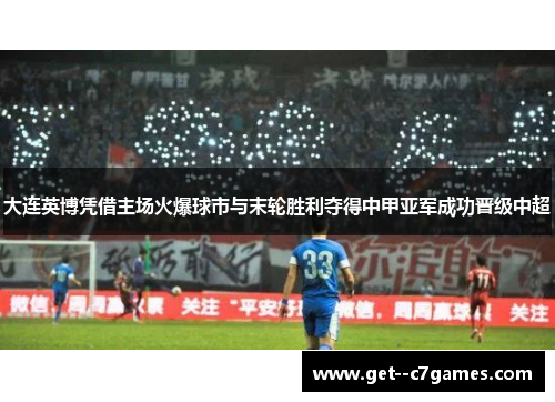 大连英博凭借主场火爆球市与末轮胜利夺得中甲亚军成功晋级中超