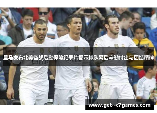 皇马发布北美备战后勤保障纪录片揭示球队幕后辛勤付出与团结精神 皇马发布北美备战后勤保障纪录片揭示球队幕后辛勤付出与团结精神