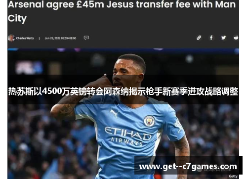 热苏斯以4500万英镑转会阿森纳揭示枪手新赛季进攻战略调整 热苏斯以4500万英镑转会阿森纳揭示枪手新赛季进攻战略调整