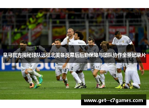 皇马官方揭秘球队远征北美备战幕后后勤保障与团队协作全景纪录片 皇马官方揭秘球队远征北美备战幕后后勤保障与团队协作全景纪录片