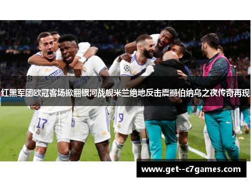 红黑军团欧冠客场掀翻银河战舰米兰绝地反击震撼伯纳乌之夜传奇再现 红黑军团欧冠客场掀翻银河战舰米兰绝地反击震撼伯纳乌之夜传奇再现