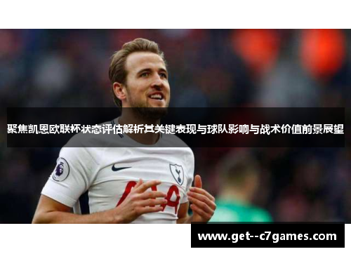 聚焦凯恩欧联杯状态评估解析其关键表现与球队影响与战术价值前景展望 聚焦凯恩欧联杯状态评估解析其关键表现与球队影响与战术价值前景展望