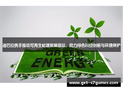 迪巴拉携手推动可再生能源发展倡议，助力绿色科技创新与环境保护