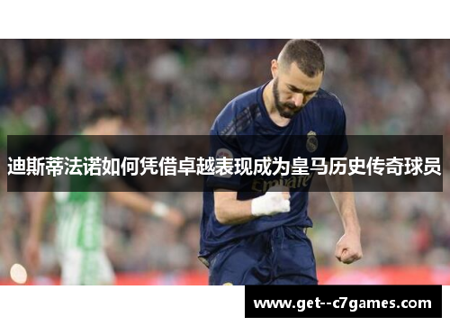 迪斯蒂法诺如何凭借卓越表现成为皇马历史传奇球员