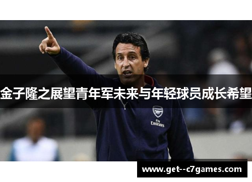 金子隆之展望青年军未来与年轻球员成长希望