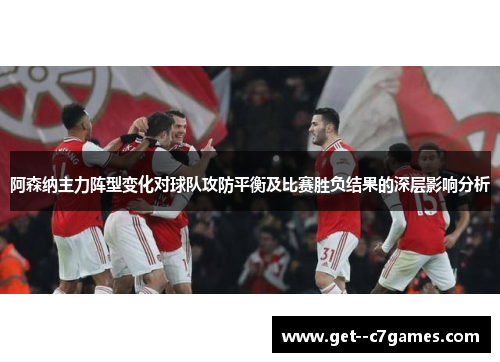 阿森纳主力阵型变化对球队攻防平衡及比赛胜负结果的深层影响分析
