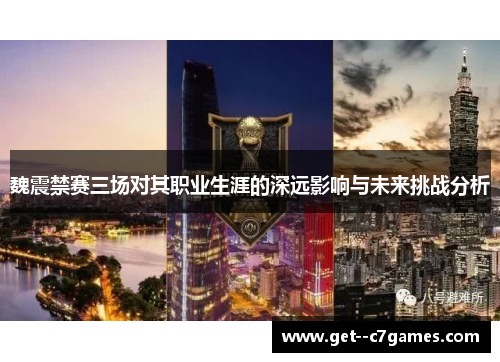 魏震禁赛三场对其职业生涯的深远影响与未来挑战分析 魏震禁赛三场对其职业生涯的深远影响与未来挑战分析