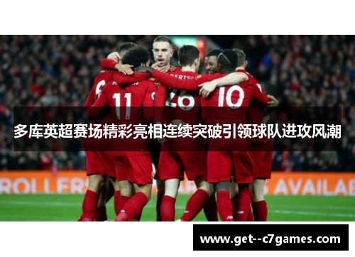 多库英超赛场精彩亮相连续突破引领球队进攻风潮