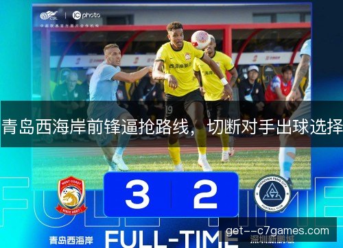 青岛西海岸前锋逼抢路线，切断对手出球选择