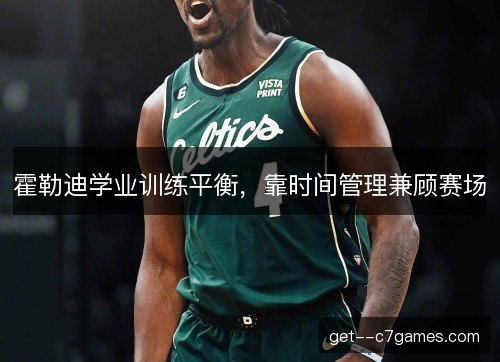 霍勒迪学业训练平衡,靠时间管理兼顾赛场 霍勒迪学业训练平衡,靠时间管理兼顾赛场